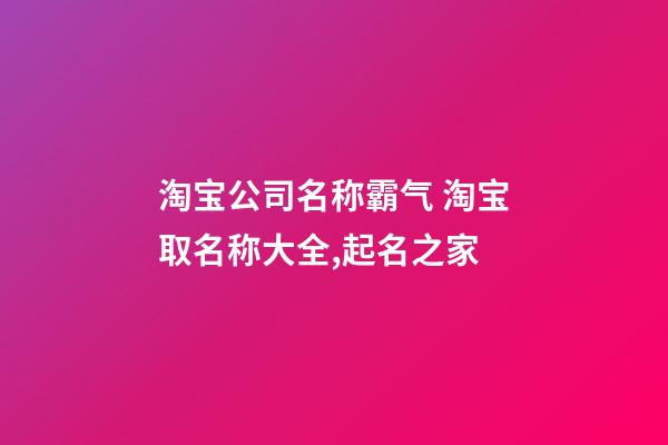 淘宝公司名称霸气 淘宝取名称大全,起名之家-第1张-公司起名-玄机派